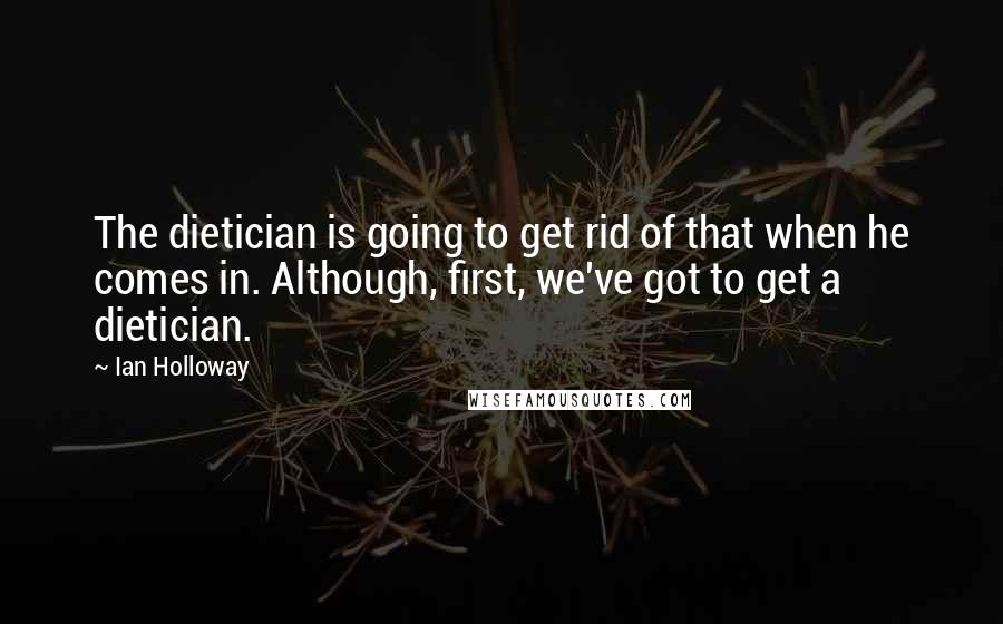 Ian Holloway Quotes: The dietician is going to get rid of that when he comes in. Although, first, we've got to get a dietician.