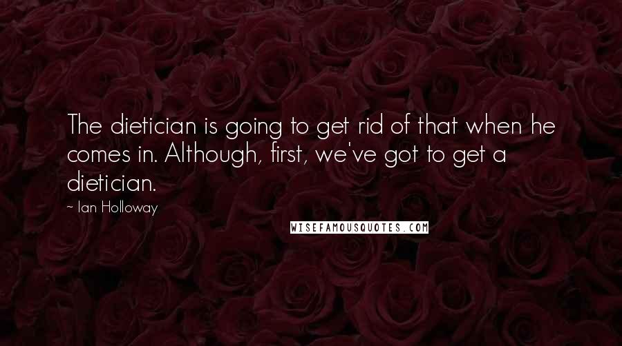 Ian Holloway Quotes: The dietician is going to get rid of that when he comes in. Although, first, we've got to get a dietician.