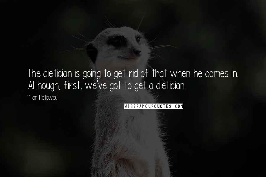 Ian Holloway Quotes: The dietician is going to get rid of that when he comes in. Although, first, we've got to get a dietician.