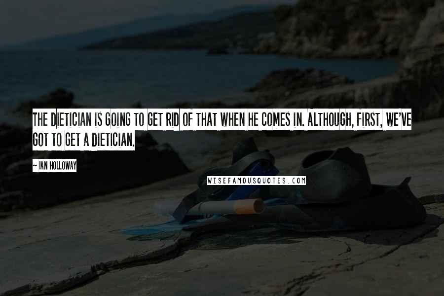 Ian Holloway Quotes: The dietician is going to get rid of that when he comes in. Although, first, we've got to get a dietician.