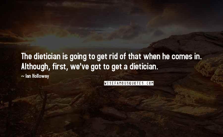 Ian Holloway Quotes: The dietician is going to get rid of that when he comes in. Although, first, we've got to get a dietician.