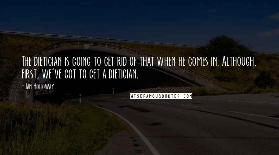 Ian Holloway Quotes: The dietician is going to get rid of that when he comes in. Although, first, we've got to get a dietician.