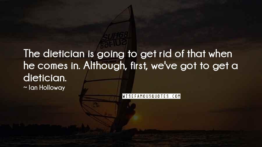 Ian Holloway Quotes: The dietician is going to get rid of that when he comes in. Although, first, we've got to get a dietician.
