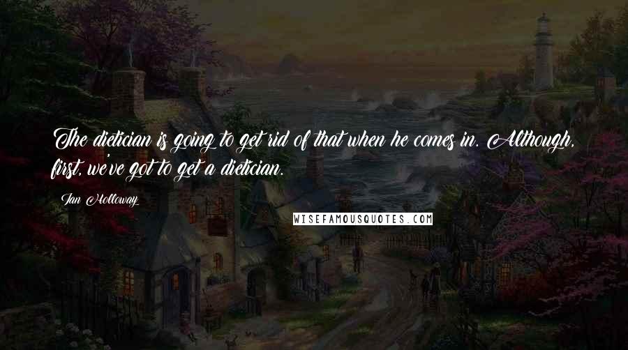Ian Holloway Quotes: The dietician is going to get rid of that when he comes in. Although, first, we've got to get a dietician.