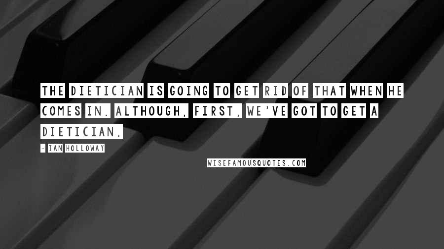 Ian Holloway Quotes: The dietician is going to get rid of that when he comes in. Although, first, we've got to get a dietician.