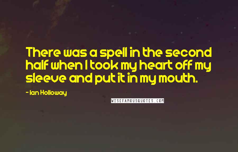 Ian Holloway Quotes: There was a spell in the second half when I took my heart off my sleeve and put it in my mouth.