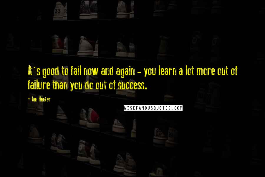 Ian Hunter Quotes: It's good to fail now and again - you learn a lot more out of failure than you do out of success.