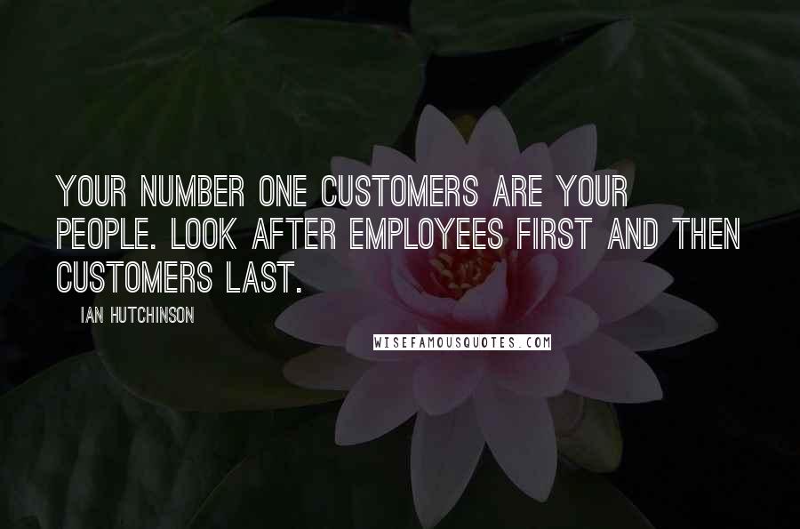 Ian Hutchinson Quotes: Your number one customers are your people. Look after employees first and then customers last.