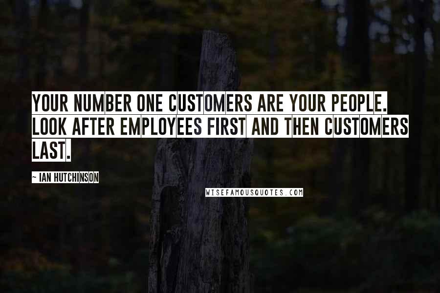Ian Hutchinson Quotes: Your number one customers are your people. Look after employees first and then customers last.