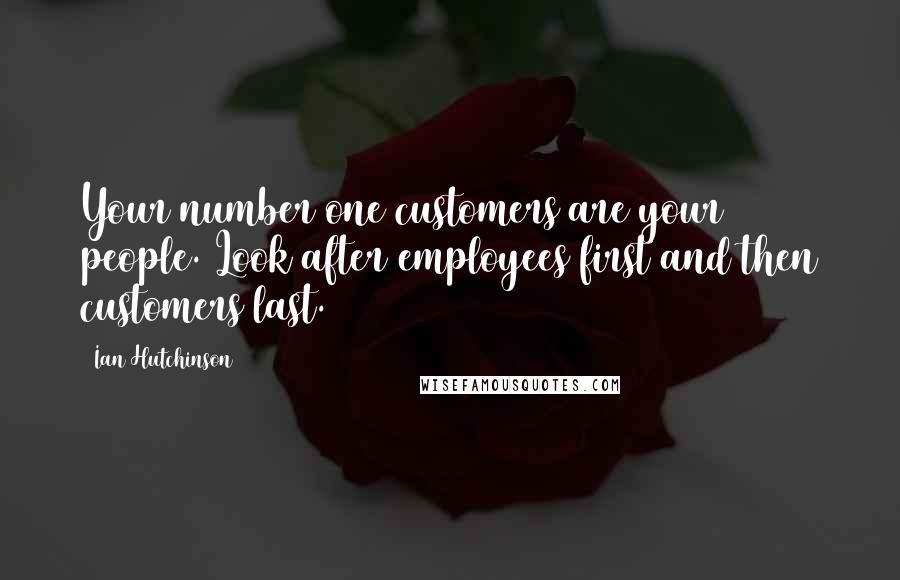 Ian Hutchinson Quotes: Your number one customers are your people. Look after employees first and then customers last.