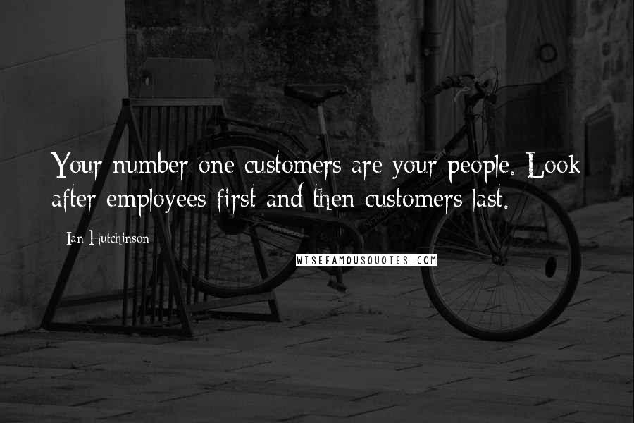 Ian Hutchinson Quotes: Your number one customers are your people. Look after employees first and then customers last.