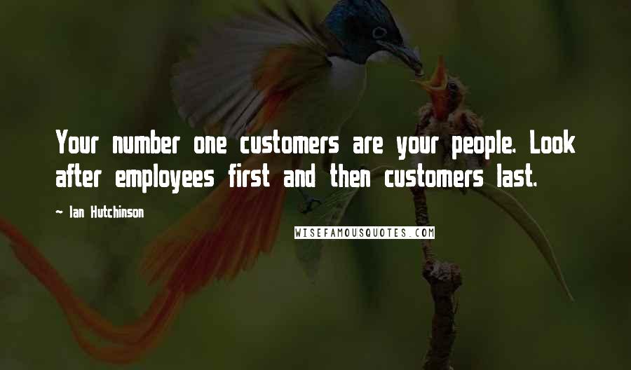 Ian Hutchinson Quotes: Your number one customers are your people. Look after employees first and then customers last.