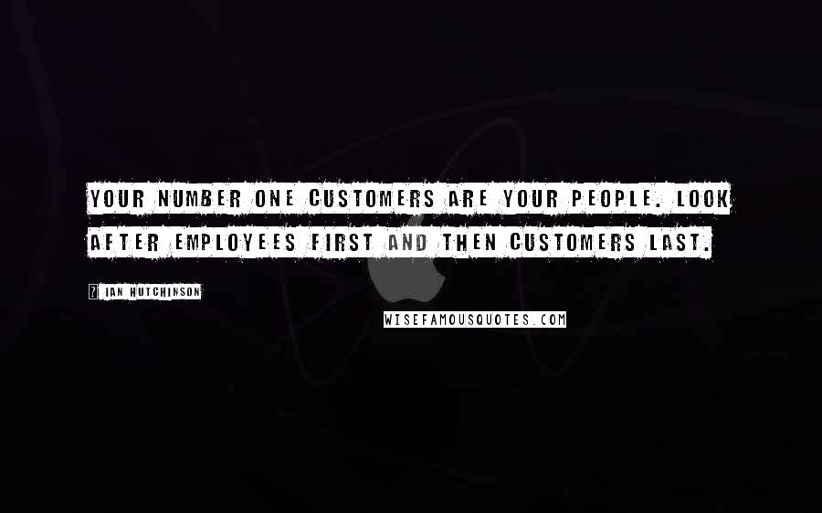 Ian Hutchinson Quotes: Your number one customers are your people. Look after employees first and then customers last.