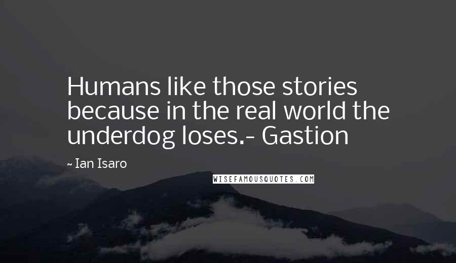 Ian Isaro Quotes: Humans like those stories because in the real world the underdog loses.- Gastion