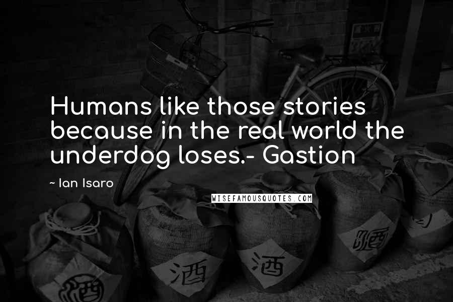 Ian Isaro Quotes: Humans like those stories because in the real world the underdog loses.- Gastion