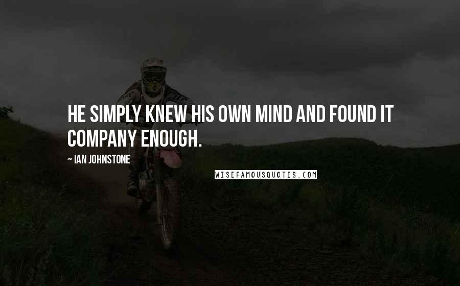 Ian Johnstone Quotes: He simply knew his own mind and found it company enough.