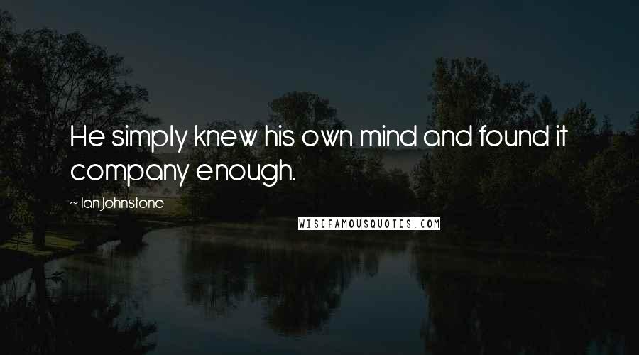 Ian Johnstone Quotes: He simply knew his own mind and found it company enough.