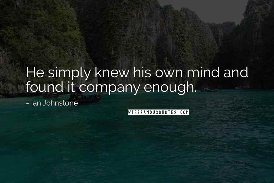 Ian Johnstone Quotes: He simply knew his own mind and found it company enough.