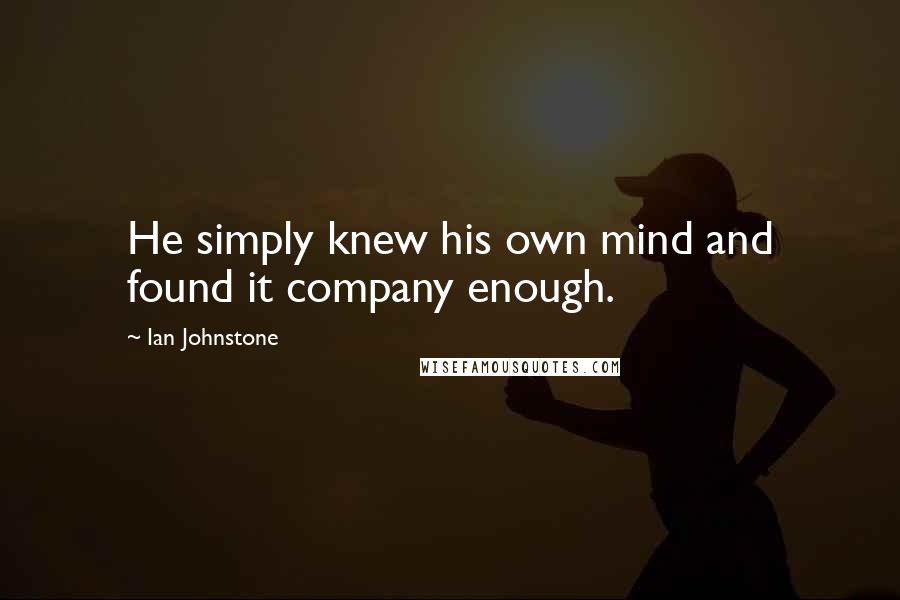 Ian Johnstone Quotes: He simply knew his own mind and found it company enough.