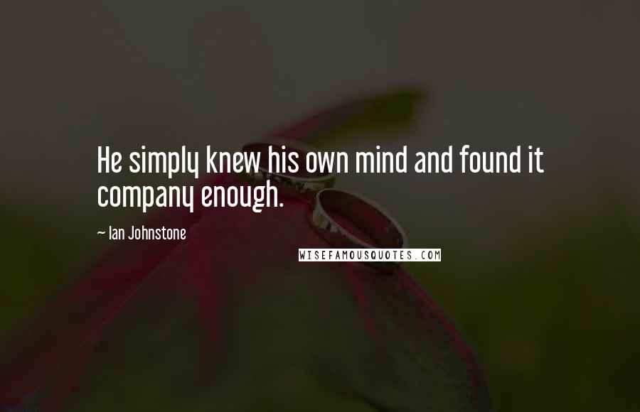 Ian Johnstone Quotes: He simply knew his own mind and found it company enough.