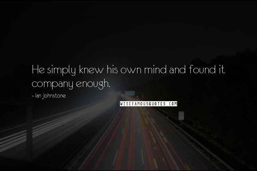 Ian Johnstone Quotes: He simply knew his own mind and found it company enough.