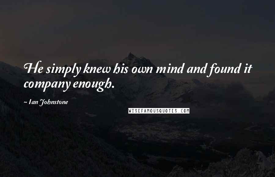 Ian Johnstone Quotes: He simply knew his own mind and found it company enough.
