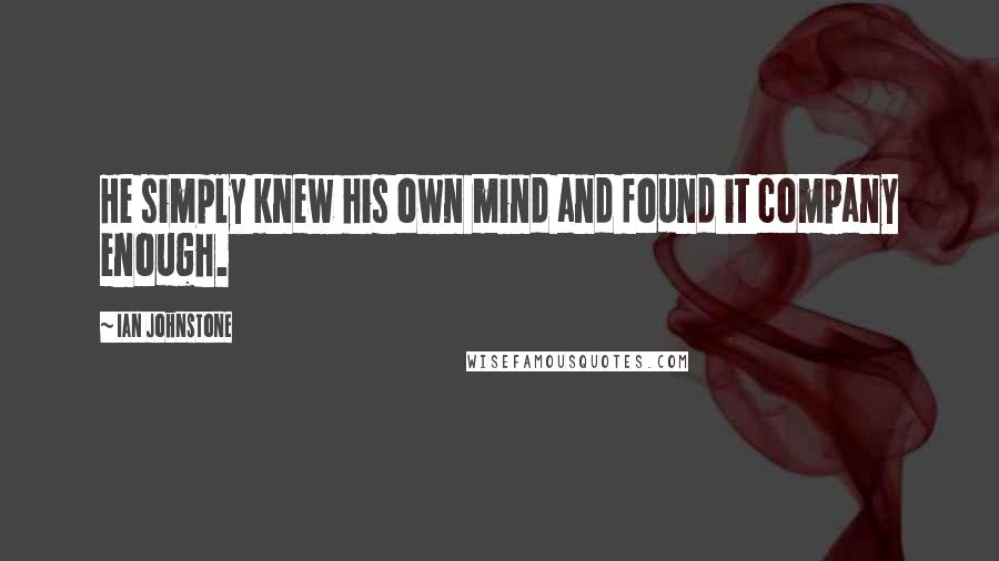 Ian Johnstone Quotes: He simply knew his own mind and found it company enough.