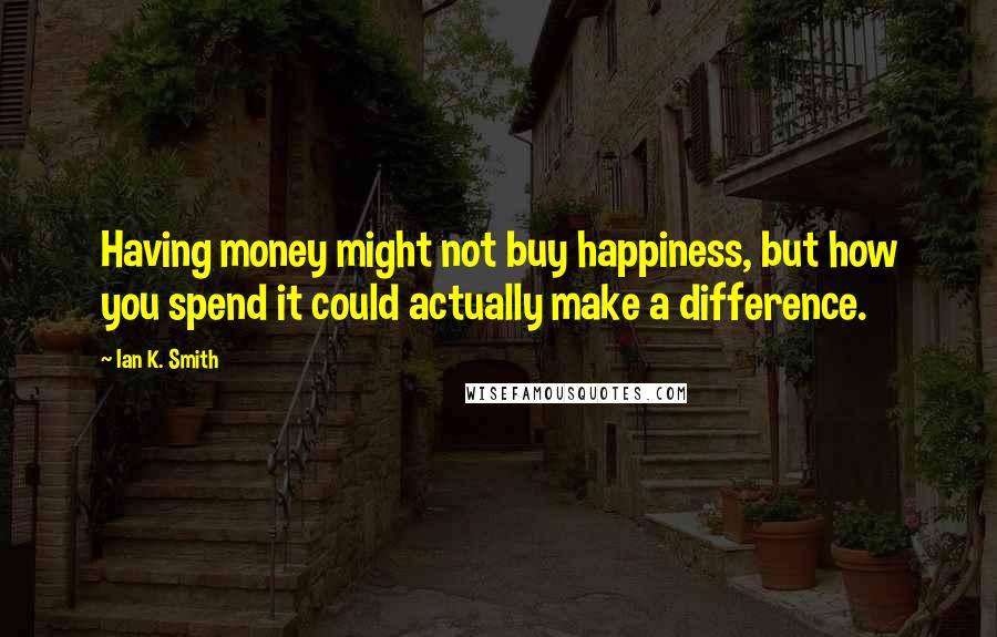 Ian K. Smith Quotes: Having money might not buy happiness, but how you spend it could actually make a difference.