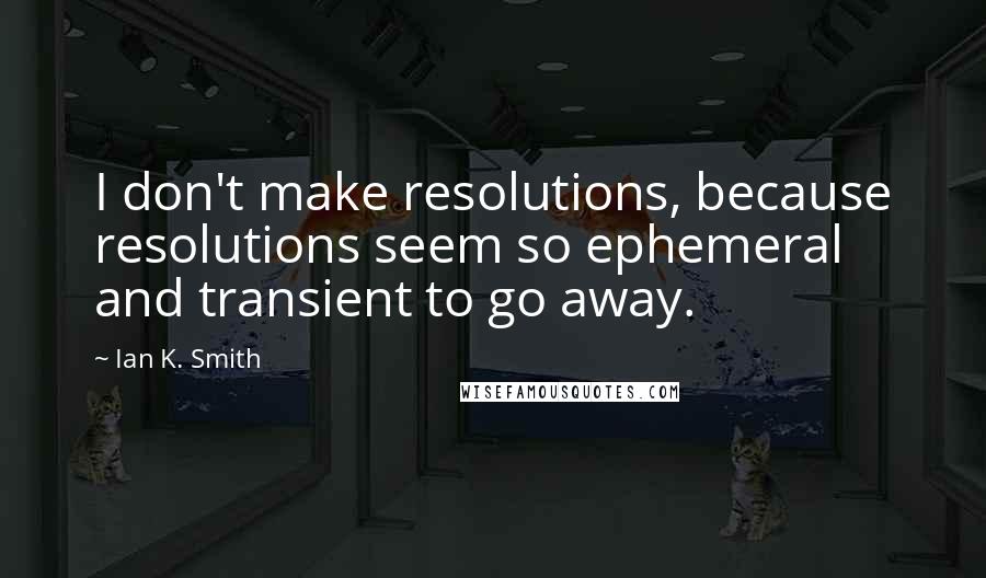Ian K. Smith Quotes: I don't make resolutions, because resolutions seem so ephemeral and transient to go away.