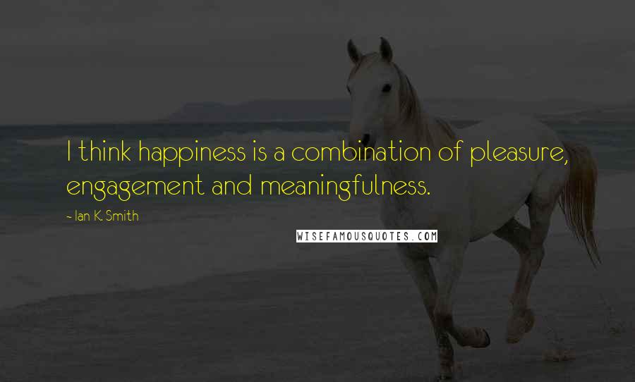 Ian K. Smith Quotes: I think happiness is a combination of pleasure, engagement and meaningfulness.