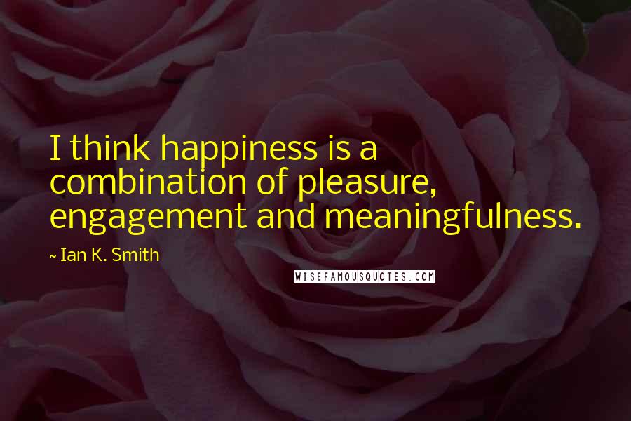 Ian K. Smith Quotes: I think happiness is a combination of pleasure, engagement and meaningfulness.