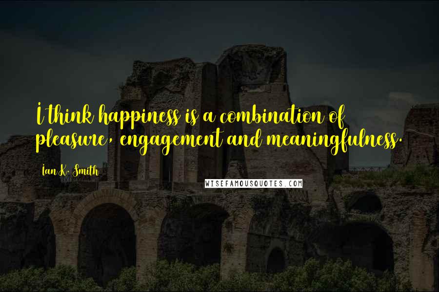 Ian K. Smith Quotes: I think happiness is a combination of pleasure, engagement and meaningfulness.