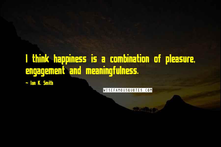 Ian K. Smith Quotes: I think happiness is a combination of pleasure, engagement and meaningfulness.