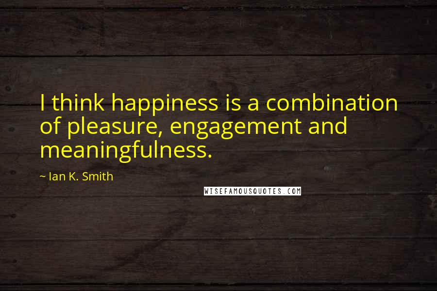 Ian K. Smith Quotes: I think happiness is a combination of pleasure, engagement and meaningfulness.