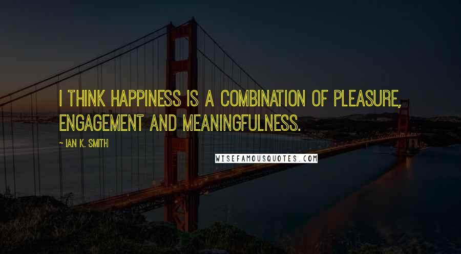 Ian K. Smith Quotes: I think happiness is a combination of pleasure, engagement and meaningfulness.