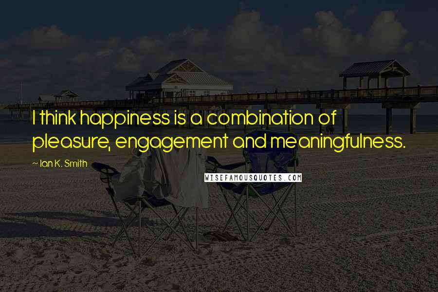 Ian K. Smith Quotes: I think happiness is a combination of pleasure, engagement and meaningfulness.