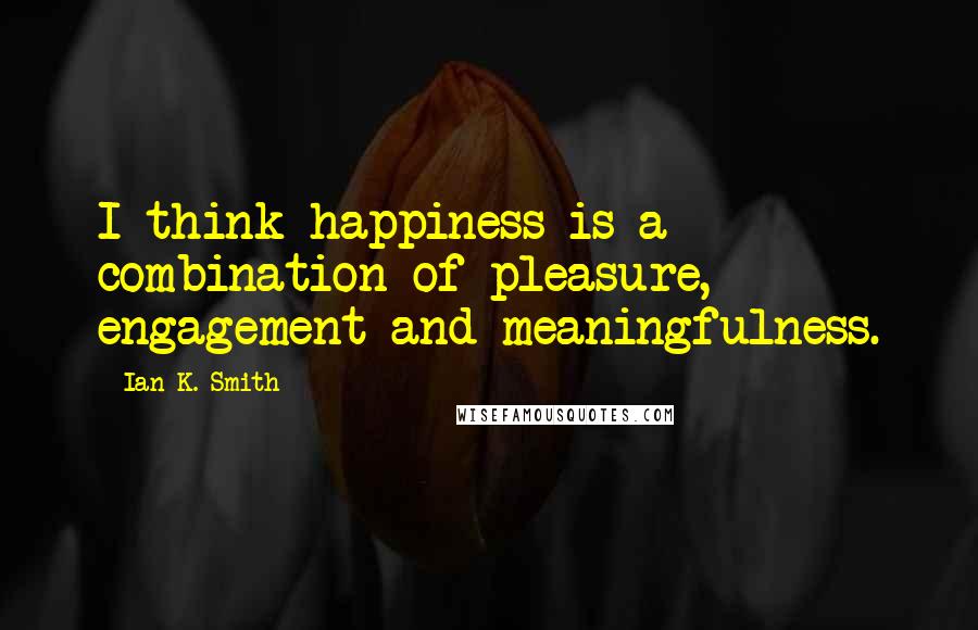 Ian K. Smith Quotes: I think happiness is a combination of pleasure, engagement and meaningfulness.