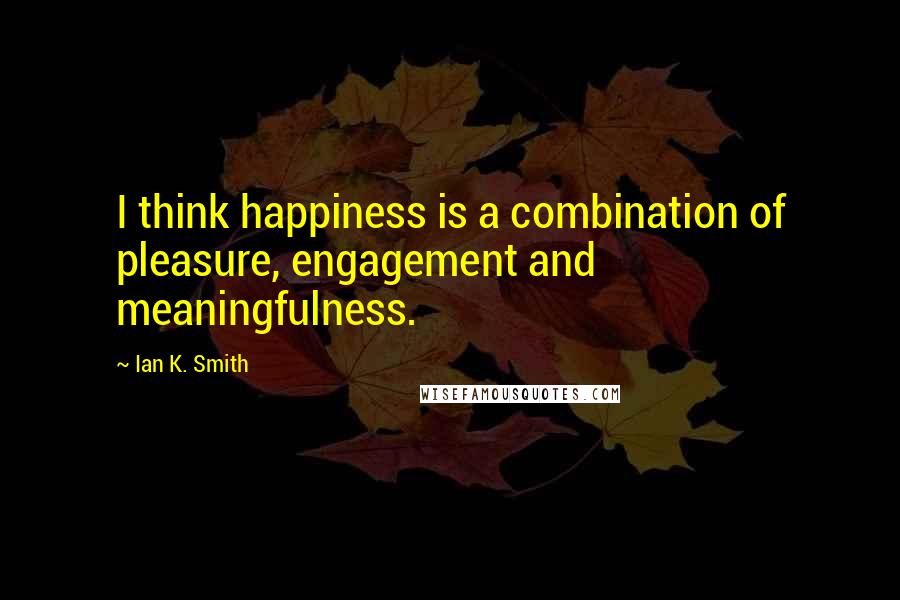 Ian K. Smith Quotes: I think happiness is a combination of pleasure, engagement and meaningfulness.