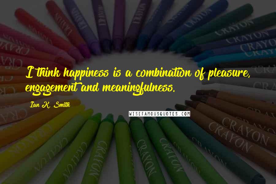 Ian K. Smith Quotes: I think happiness is a combination of pleasure, engagement and meaningfulness.