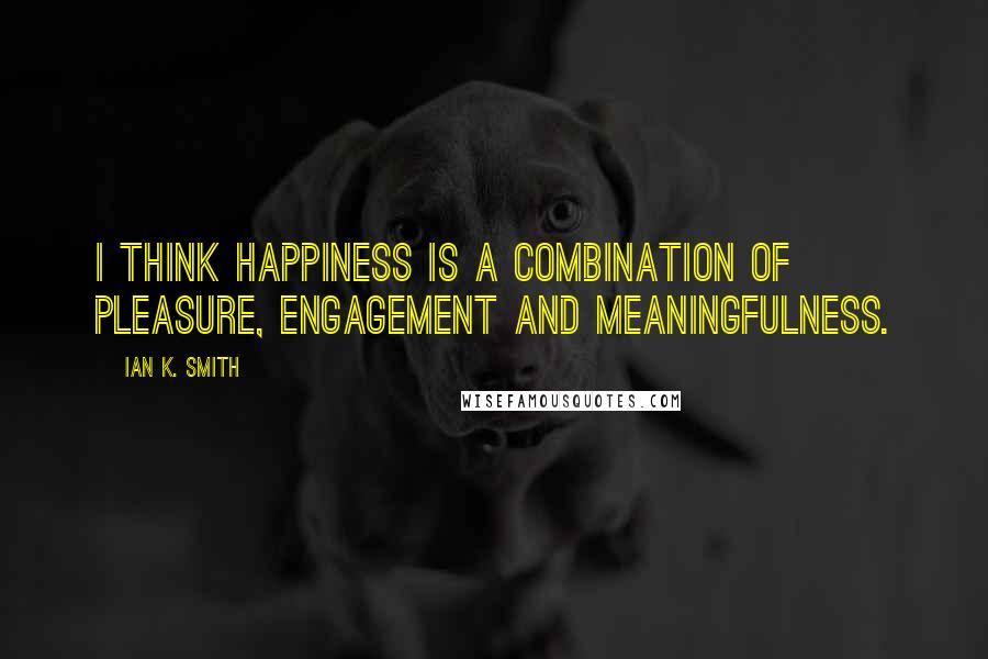 Ian K. Smith Quotes: I think happiness is a combination of pleasure, engagement and meaningfulness.