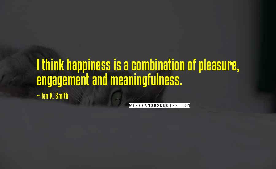 Ian K. Smith Quotes: I think happiness is a combination of pleasure, engagement and meaningfulness.