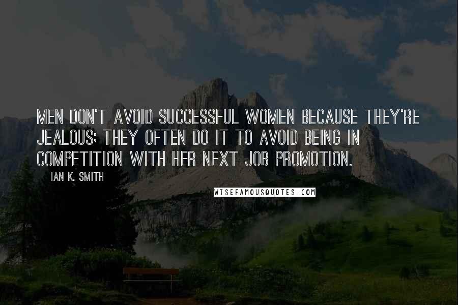 Ian K. Smith Quotes: Men don't avoid successful women because they're jealous; they often do it to avoid being in competition with her next job promotion.