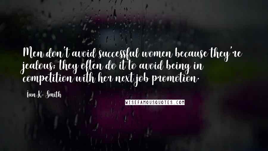 Ian K. Smith Quotes: Men don't avoid successful women because they're jealous; they often do it to avoid being in competition with her next job promotion.