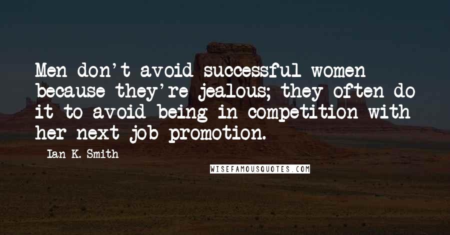 Ian K. Smith Quotes: Men don't avoid successful women because they're jealous; they often do it to avoid being in competition with her next job promotion.