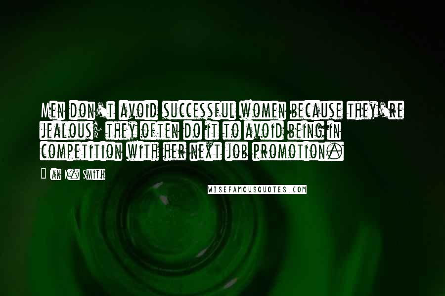 Ian K. Smith Quotes: Men don't avoid successful women because they're jealous; they often do it to avoid being in competition with her next job promotion.