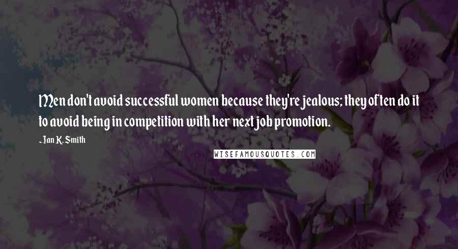 Ian K. Smith Quotes: Men don't avoid successful women because they're jealous; they often do it to avoid being in competition with her next job promotion.