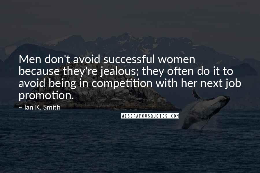 Ian K. Smith Quotes: Men don't avoid successful women because they're jealous; they often do it to avoid being in competition with her next job promotion.