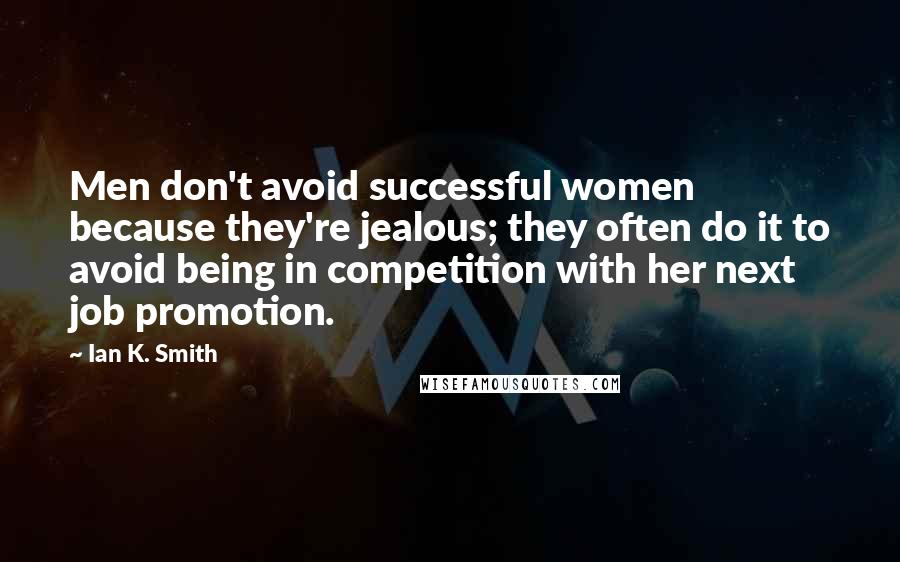 Ian K. Smith Quotes: Men don't avoid successful women because they're jealous; they often do it to avoid being in competition with her next job promotion.