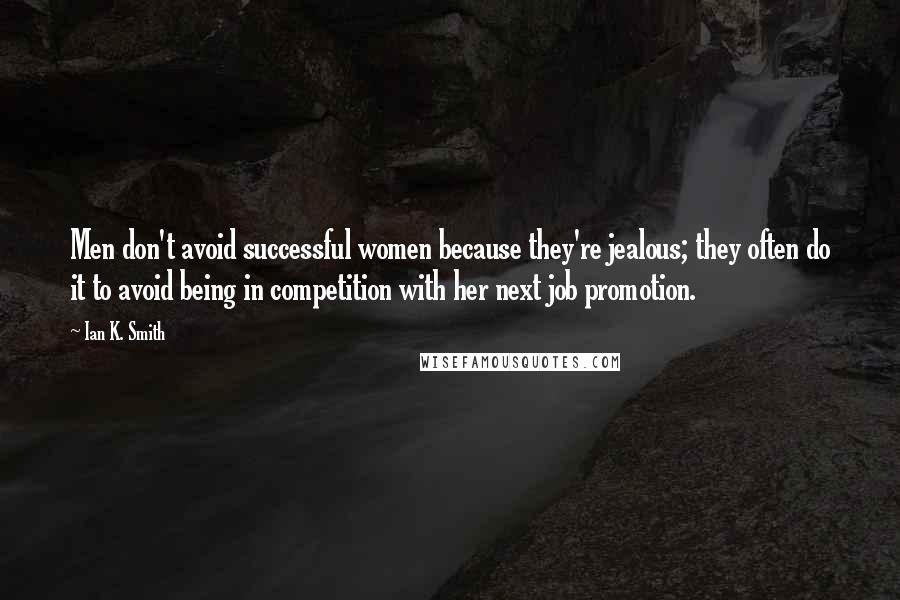 Ian K. Smith Quotes: Men don't avoid successful women because they're jealous; they often do it to avoid being in competition with her next job promotion.