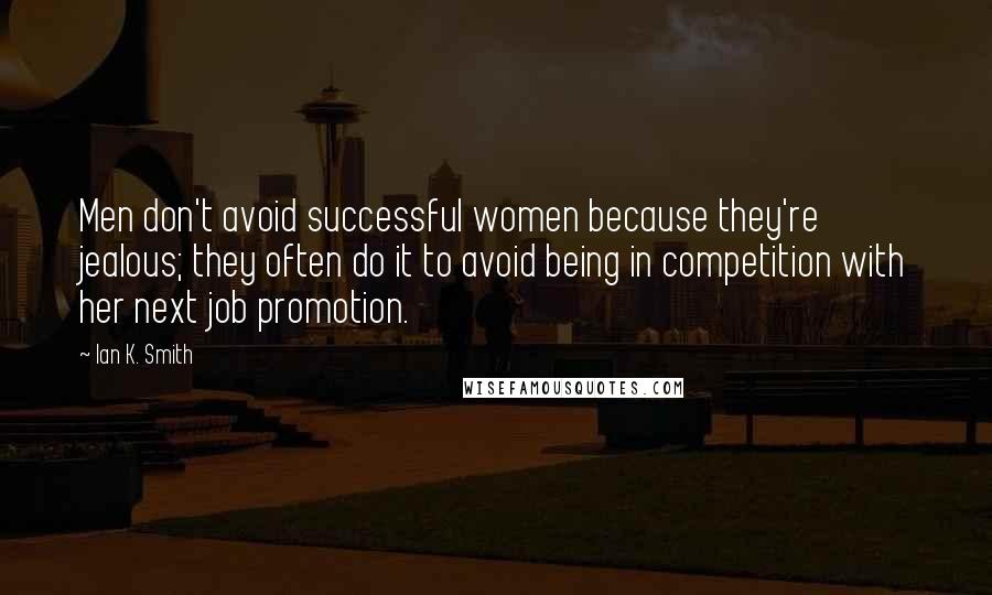 Ian K. Smith Quotes: Men don't avoid successful women because they're jealous; they often do it to avoid being in competition with her next job promotion.